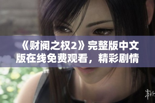 《财阀之权2》完整版中文版在线免费观看，精彩剧情不容错过