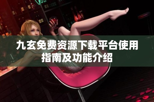 九玄免费资源下载平台使用指南及功能介绍