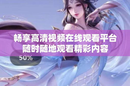 畅享高清视频在线观看平台随时随地观看精彩内容