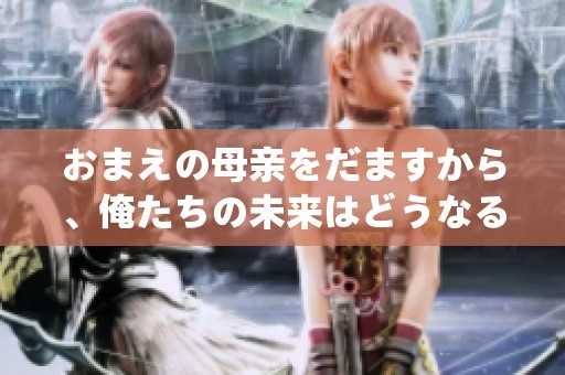 おまえの母亲をだますから、俺たちの未来はどうなるの？