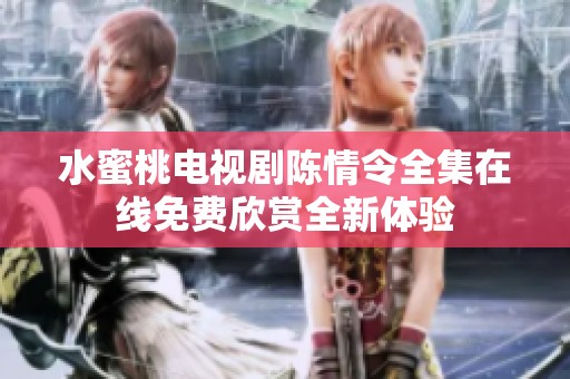 水蜜桃电视剧陈情令全集在线免费欣赏全新体验