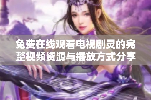 免费在线观看电视剧灵的完整视频资源与播放方式分享