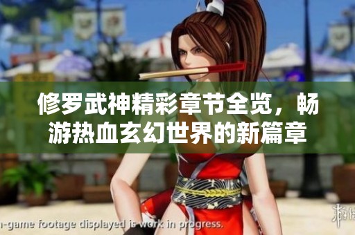 修罗武神精彩章节全览，畅游热血玄幻世界的新篇章