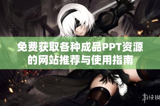 免费获取各种成品PPT资源的网站推荐与使用指南