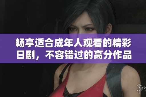 畅享适合成年人观看的精彩日剧，不容错过的高分作品