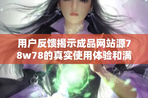 用户反馈揭示成品网站源78w78的真实使用体验和满意度分析