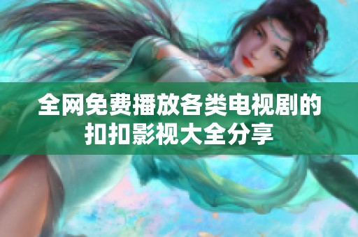 全网免费播放各类电视剧的扣扣影视大全分享