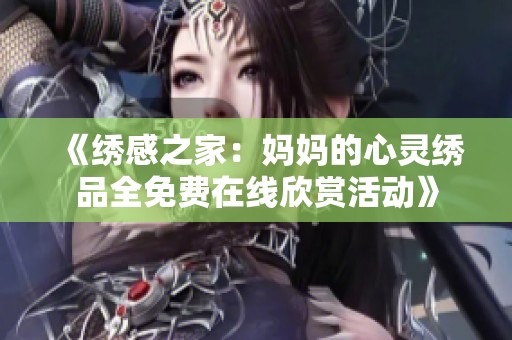 《绣感之家：妈妈的心灵绣品全免费在线欣赏活动》