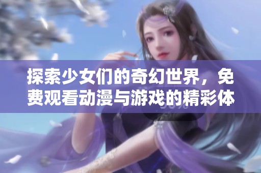 探索少女们的奇幻世界，免费观看动漫与游戏的精彩体验