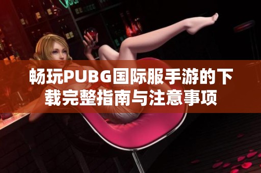 畅玩PUBG国际服手游的下载完整指南与注意事项
