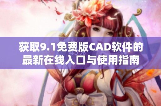 获取9.1免费版CAD软件的最新在线入口与使用指南
