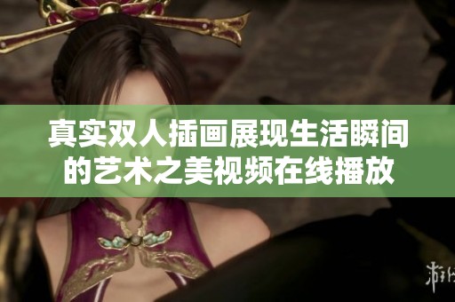 真实双人插画展现生活瞬间的艺术之美视频在线播放