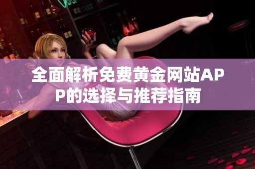 全面解析免费黄金网站APP的选择与推荐指南
