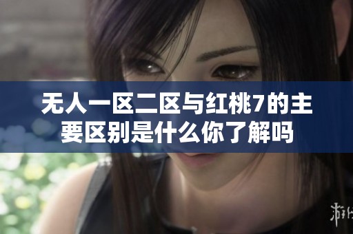 无人一区二区与红桃7的主要区别是什么你了解吗