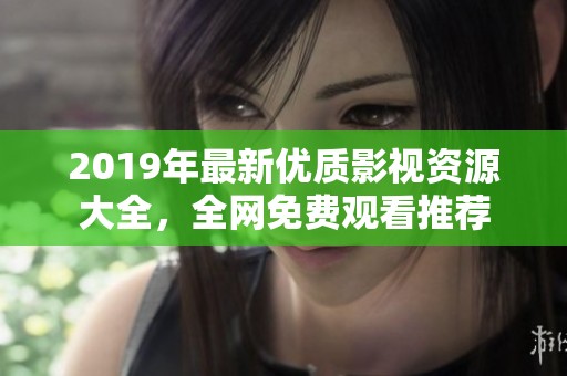 2019年最新优质影视资源大全，全网免费观看推荐