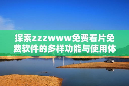 探索zzzwww免费看片免费软件的多样功能与使用体验