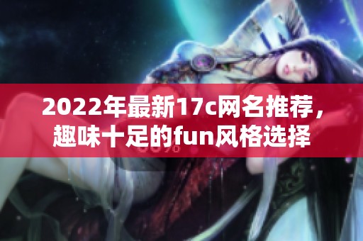 2022年最新17c网名推荐，趣味十足的fun风格选择
