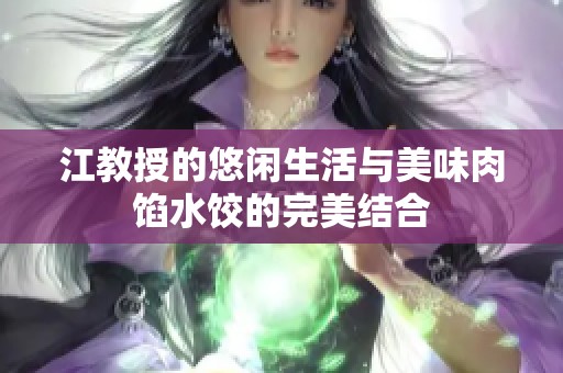 江教授的悠闲生活与美味肉馅水饺的完美结合