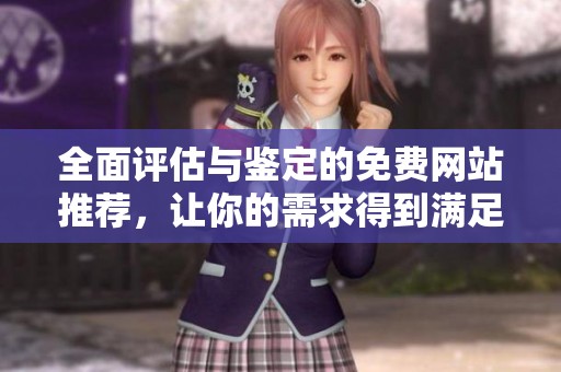 全面评估与鉴定的免费网站推荐，让你的需求得到满足