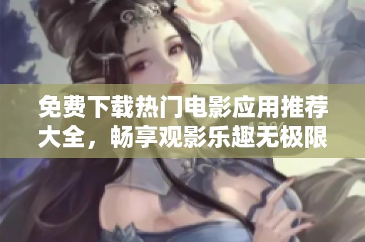免费下载热门电影应用推荐大全，畅享观影乐趣无极限
