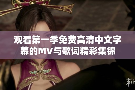 观看第一季免费高清中文字幕的MV与歌词精彩集锦