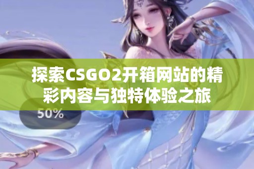 探索CSGO2开箱网站的精彩内容与独特体验之旅