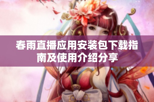 春雨直播应用安装包下载指南及使用介绍分享