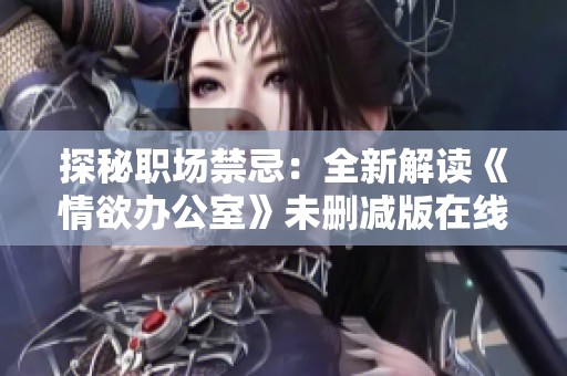 探秘职场禁忌：全新解读《情欲办公室》未删减版在线观影体验