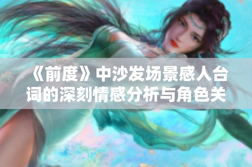 《前度》中沙发场景感人台词的深刻情感分析与角色关系探讨