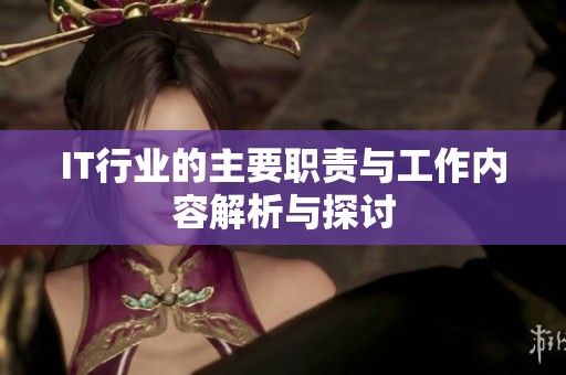 IT行业的主要职责与工作内容解析与探讨