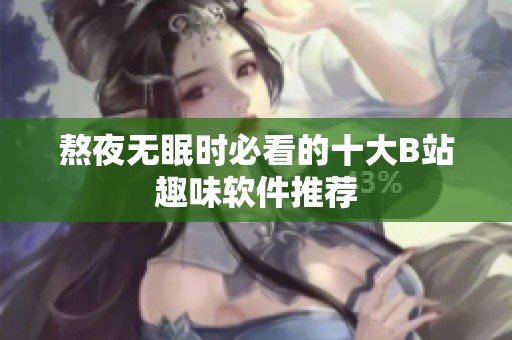 熬夜无眠时必看的十大B站趣味软件推荐