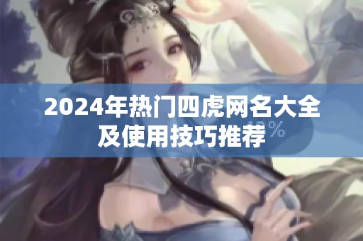 2024年热门四虎网名大全及使用技巧推荐