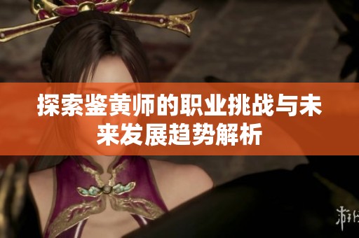 探索鉴黄师的职业挑战与未来发展趋势解析