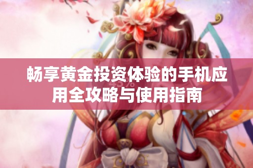 畅享黄金投资体验的手机应用全攻略与使用指南