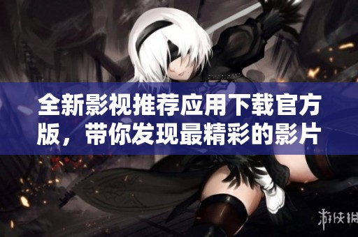 全新影视推荐应用下载官方版，带你发现最精彩的影片！