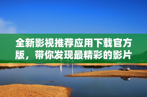 全新影视推荐应用下载官方版，带你发现最精彩的影片！