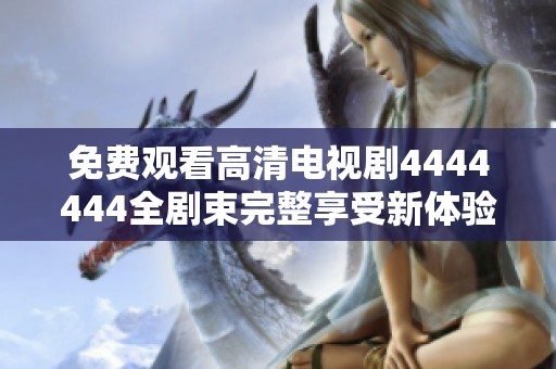 免费观看高清电视剧4444444全剧束完整享受新体验