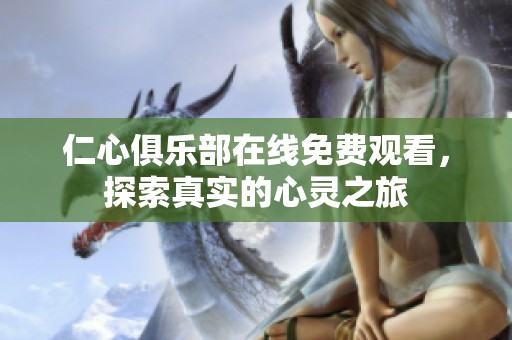 仁心俱乐部在线免费观看，探索真实的心灵之旅