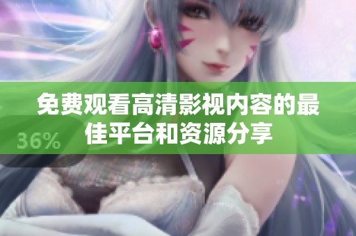 免费观看高清影视内容的最佳平台和资源分享