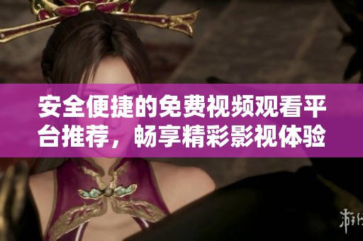 安全便捷的免费视频观看平台推荐，畅享精彩影视体验