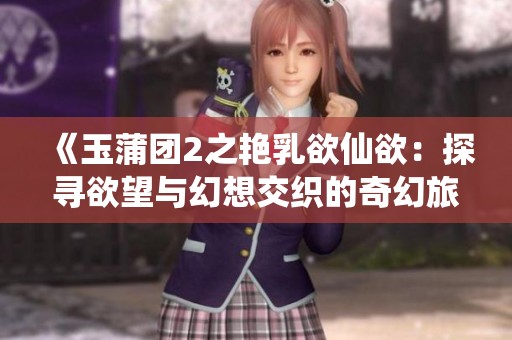 《玉蒲团2之艳乳欲仙欲：探寻欲望与幻想交织的奇幻旅程》