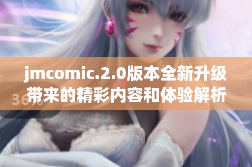 jmcomic.2.0版本全新升级带来的精彩内容和体验解析