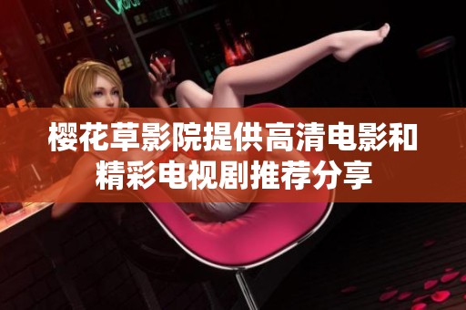 樱花草影院提供高清电影和精彩电视剧推荐分享