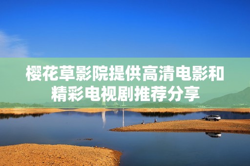 樱花草影院提供高清电影和精彩电视剧推荐分享