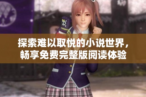 探索难以取悦的小说世界，畅享免费完整版阅读体验