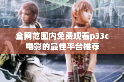 全网范围内免费观看p33c电影的最佳平台推荐