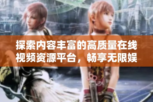 探索内容丰富的高质量在线视频资源平台，畅享无限娱乐体验