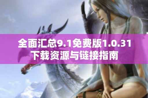 全面汇总9.1免费版1.0.31下载资源与链接指南