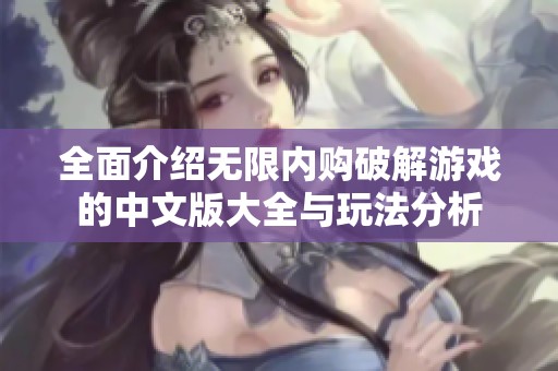 全面介绍无限内购破解游戏的中文版大全与玩法分析