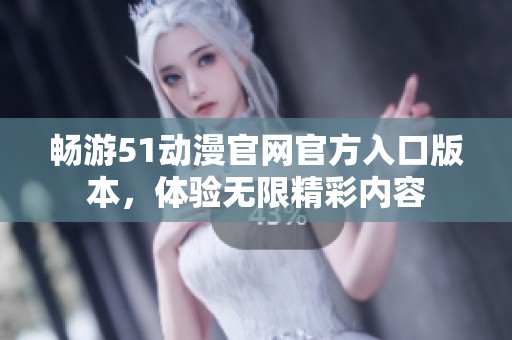 畅游51动漫官网官方入口版本，体验无限精彩内容
